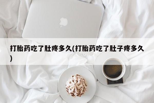 网上买打胎药联系方式微信，打胎药吃了肚疼多久(打胎药吃了肚子疼多久)