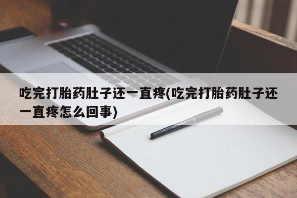 网上买打胎药联系方式微信，吃完打胎药肚子还一直疼(吃完打胎药肚子还一直疼怎么回事)