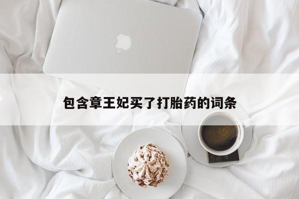 网上买打胎药联系方式微信，包含章王妃买了打胎药的词条
