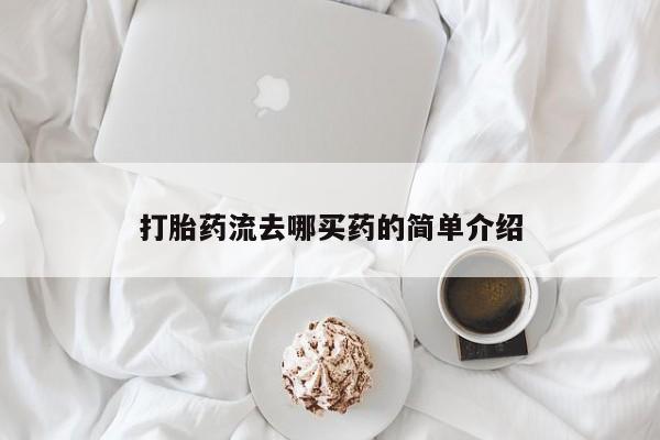 网上买打胎药联系方式微信，打胎药流去哪买药的简单介绍