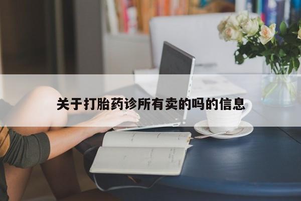 网上买打胎药联系方式微信，关于打胎药诊所有卖的吗的信息
