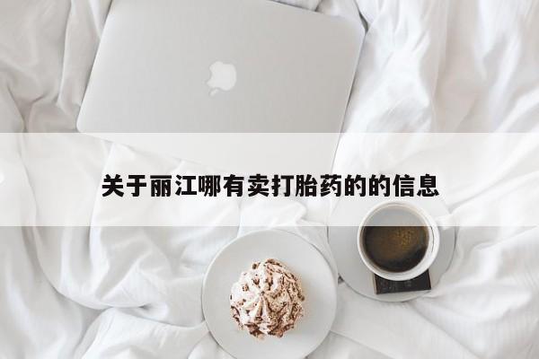 网上买打胎药联系方式微信，关于丽江哪有卖打胎药的的信息
