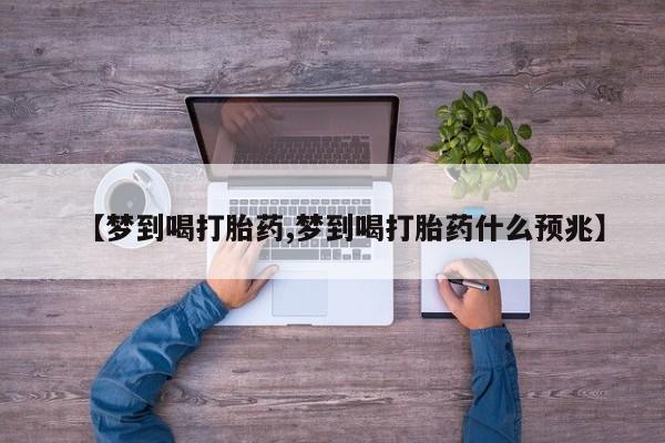 网上买打胎药联系方式微信，【梦到喝打胎药,梦到喝打胎药什么预兆】