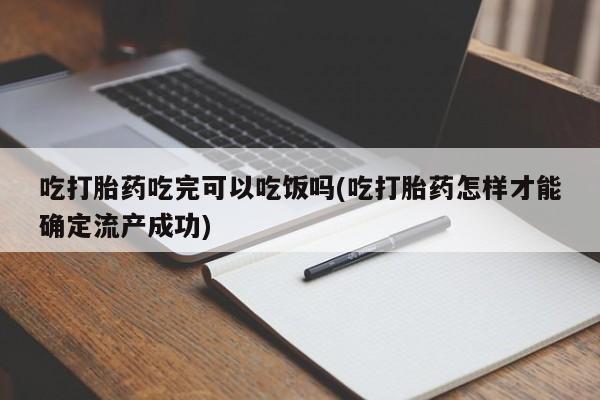 网上买打胎药联系方式微信，吃打胎药吃完可以吃饭吗(吃打胎药怎样才能确定流产成功)