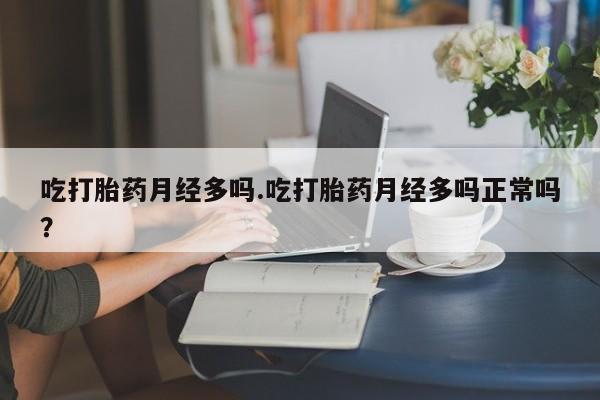 网上买打胎药联系方式微信，吃打胎药月经多吗.吃打胎药月经多吗正常吗？