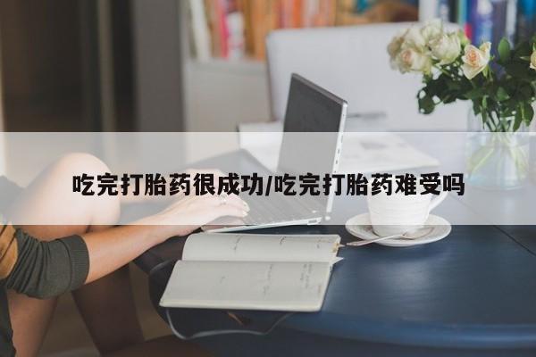 网上买打胎药联系方式微信，吃完打胎药很成功/吃完打胎药难受吗