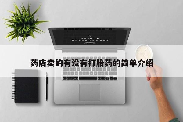 网上买打胎药联系方式微信，药店卖的有没有打胎药的简单介绍