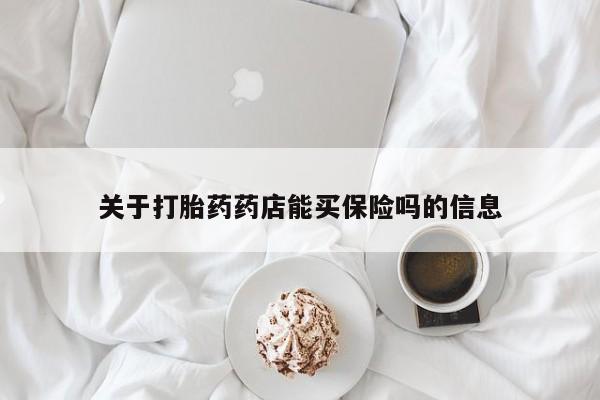 网上买打胎药联系方式微信，关于打胎药药店能买保险吗的信息