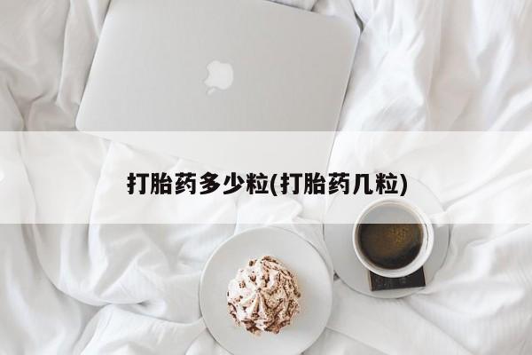 网上买打胎药联系方式微信，打胎药多少粒(打胎药几粒)