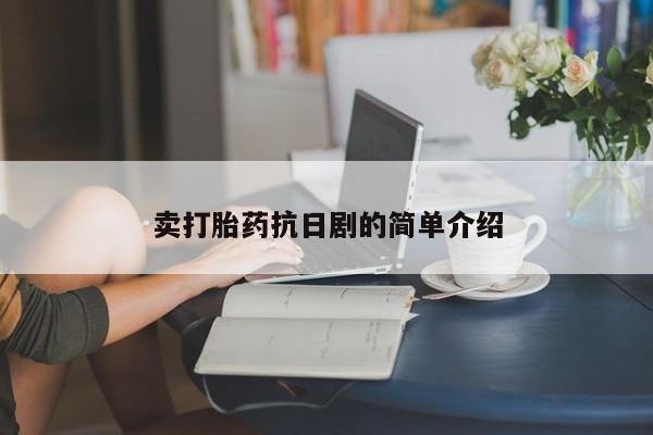 网上买打胎药联系方式微信，卖打胎药抗日剧的简单介绍