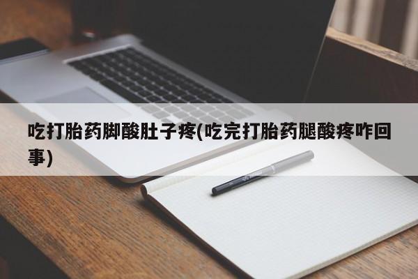 网上买打胎药联系方式微信，吃打胎药脚酸肚子疼(吃完打胎药腿酸疼咋回事)