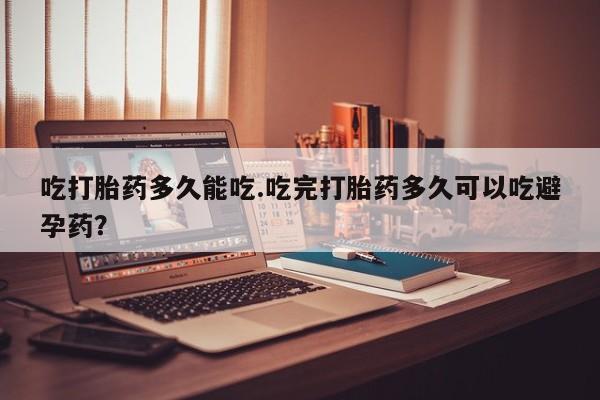 网上买打胎药联系方式微信，吃打胎药多久能吃.吃完打胎药多久可以吃避孕药？