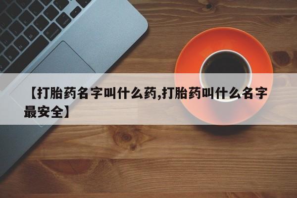 网上买打胎药联系方式微信，【打胎药名字叫什么药,打胎药叫什么名字 最安全】