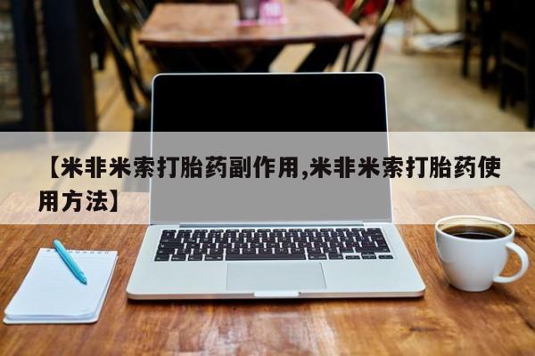 网上买打胎药联系方式微信，【米非米索打胎药副作用,米非米索打胎药使用方法】