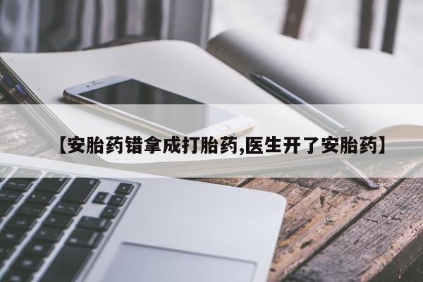 网上买打胎药联系方式微信，【安胎药错拿成打胎药,医生开了安胎药】