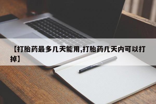 网上买打胎药联系方式微信，【打胎药最多几天能用,打胎药几天内可以打掉】