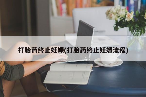 网上买打胎药联系方式微信，打胎药终止妊娠(打胎药终止妊娠流程)