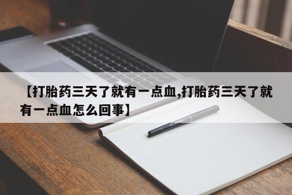 网上买打胎药联系方式微信，【打胎药三天了就有一点血,打胎药三天了就有一点血怎么回事】