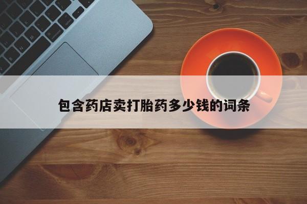 网上买打胎药联系方式微信，包含药店卖打胎药多少钱的词条