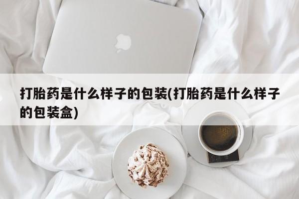 网上买打胎药联系方式微信，打胎药是什么样子的包装(打胎药是什么样子的包装盒)
