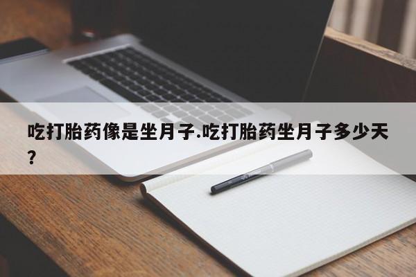 网上买打胎药联系方式微信，吃打胎药像是坐月子.吃打胎药坐月子多少天？