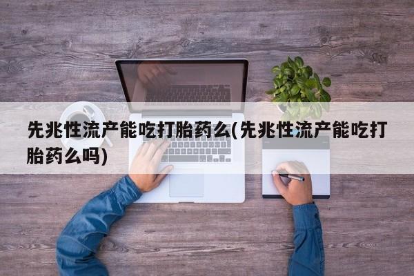 网上买打胎药联系方式微信，先兆性流产能吃打胎药么(先兆性流产能吃打胎药么吗)