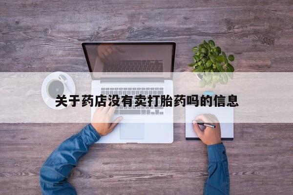网上买打胎药联系方式微信，关于药店没有卖打胎药吗的信息