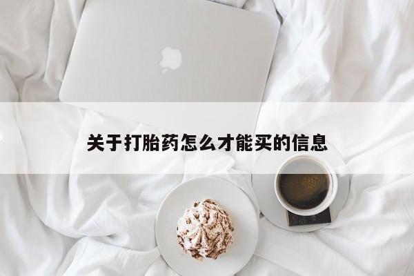 网上买打胎药联系方式微信，关于打胎药怎么才能买的信息