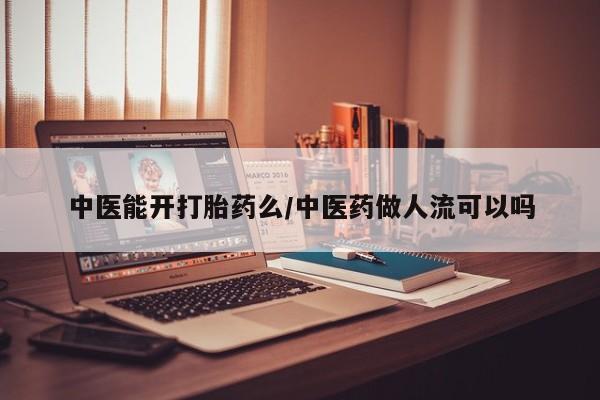 网上买打胎药联系方式微信，中医能开打胎药么/中医药做人流可以吗