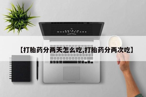 网上买打胎药联系方式微信，【打胎药分两天怎么吃,打胎药分两次吃】
