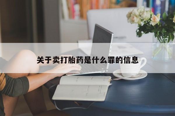 网上买打胎药联系方式微信，关于卖打胎药是什么罪的信息
