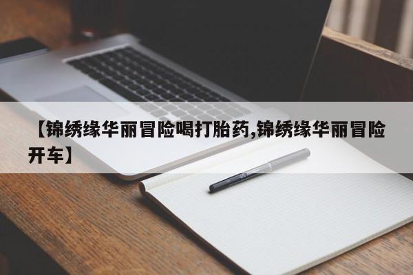网上买打胎药联系方式微信，【锦绣缘华丽冒险喝打胎药,锦绣缘华丽冒险开车】