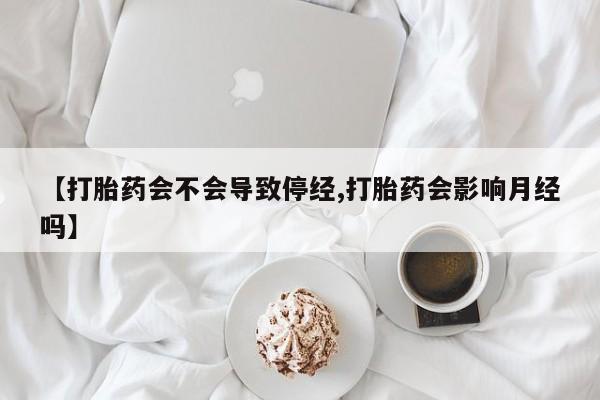 网上买打胎药联系方式微信,【打胎药会不会导致停经,打胎药会影响月经吗】