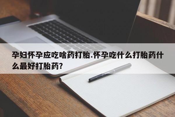 网上买打胎药联系方式微信,孕妇怀孕应吃啥药打胎.怀孕吃什么打胎药什么最好打胎药?