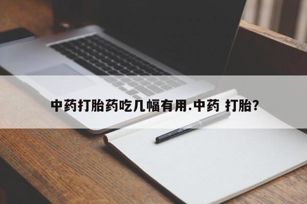 网上买打胎药联系方式微信，中药打胎药吃几幅有用.中药 打胎？